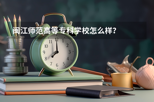 闽江师范高等专科学校怎么样？