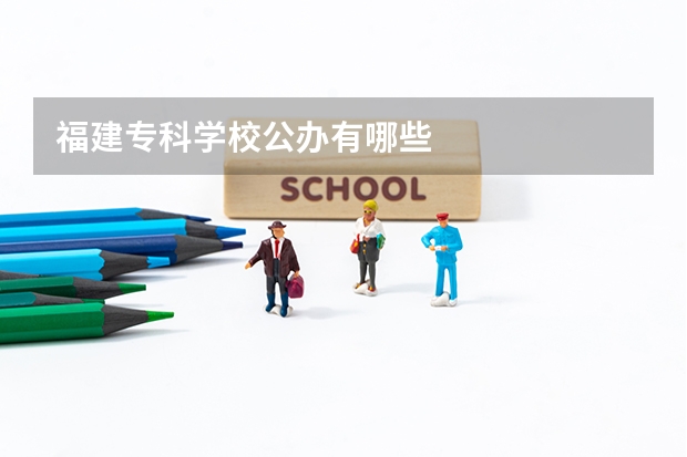 福建专科学校公办有哪些