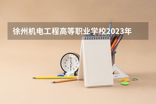 徐州机电工程高等职业学校2023年报名条件、招生要求、招生对象（连云港中医药高等职业技术学校报名条件、招生要求、招生对象）