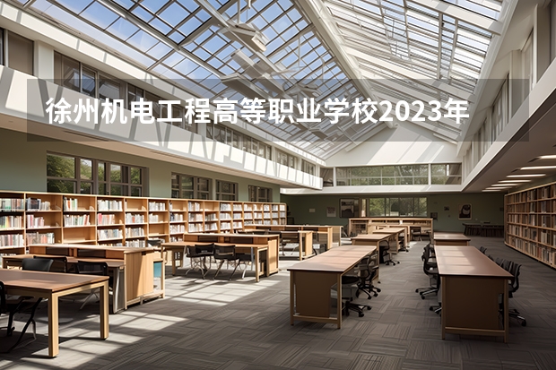 徐州机电工程高等职业学校2023年招生办联系电话 江苏徐州财经高等职业技术学校招生办联系电话 徐州财经高等职业技术学院招生电话