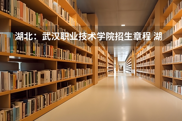 湖北：武汉职业技术学院招生章程 湖北水利水电职业技术学院招生电话 职业技术学校招生要求