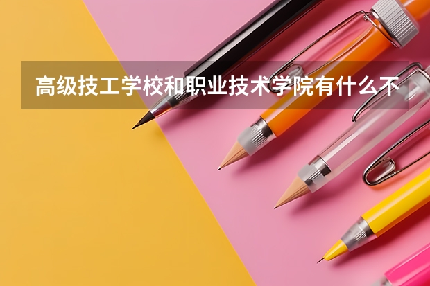 高级技工学校和职业技术学院有什么不同