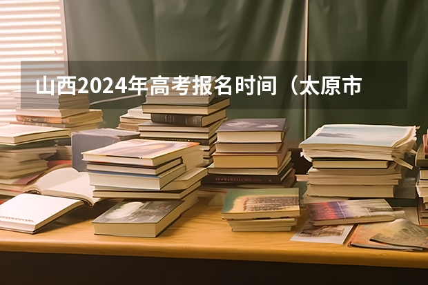 山西2024年高考报名时间（太原市中专学校名单）