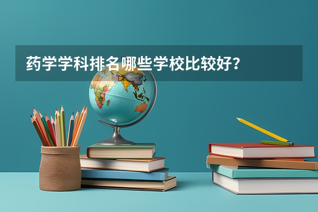 药学学科排名哪些学校比较好？