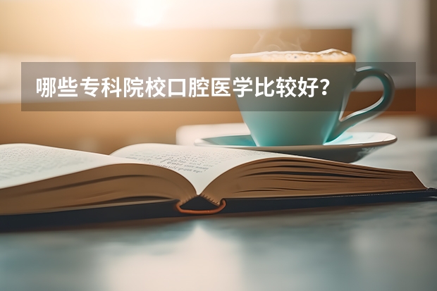 哪些专科院校口腔医学比较好？