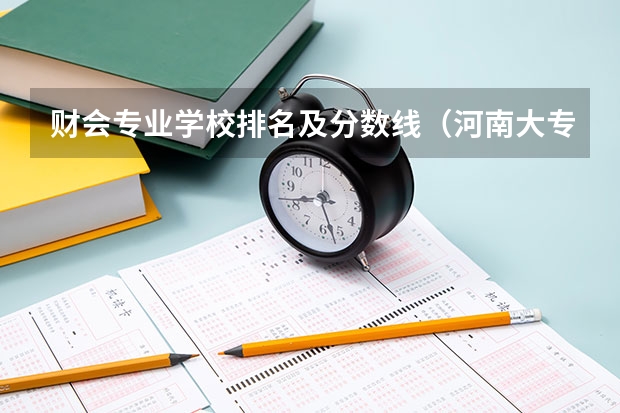 财会专业学校排名及分数线（河南大专会计专业学校排名）