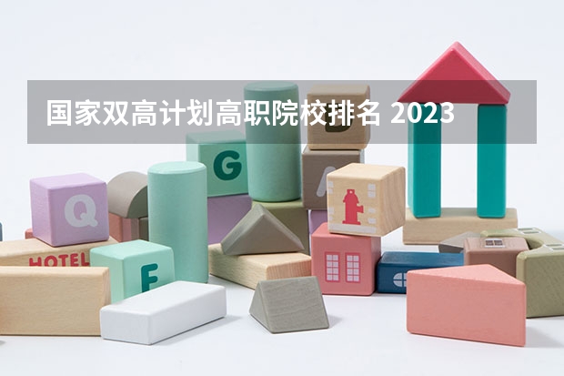 国家双高计划高职院校排名 2023高职高专排行榜 gdi高职高专排行榜2023发布