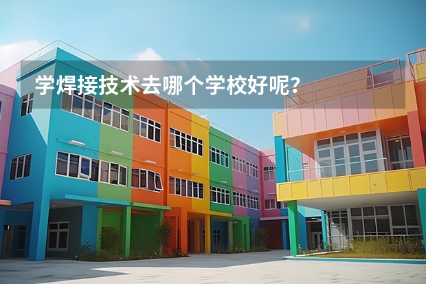 学焊接技术去哪个学校好呢？