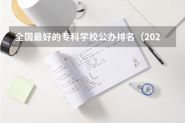 全国最好的专科学校公办排名（2022年大专院校排名）