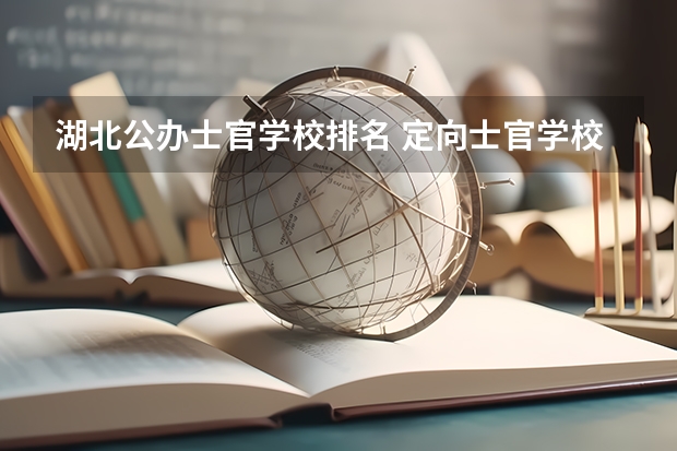 湖北公办士官学校排名 定向士官学校排名及录取线 专科定向士官学校排名