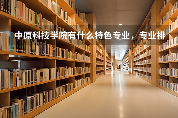 中原科技学院有什么特色专业，专业排名如何