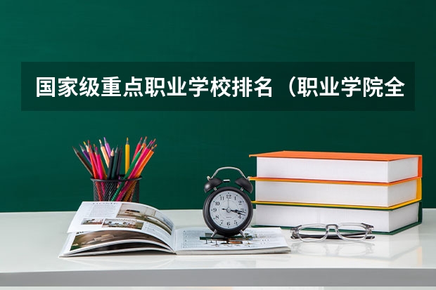 国家级重点职业学校排名（职业学院全国排名）