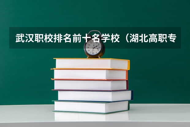 武汉职校排名前十名学校（湖北高职专科学校排名）