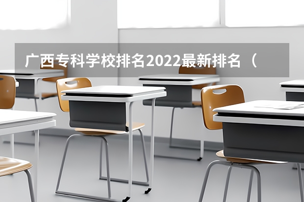 广西专科学校排名2022最新排名（广西高职院校排名最新）