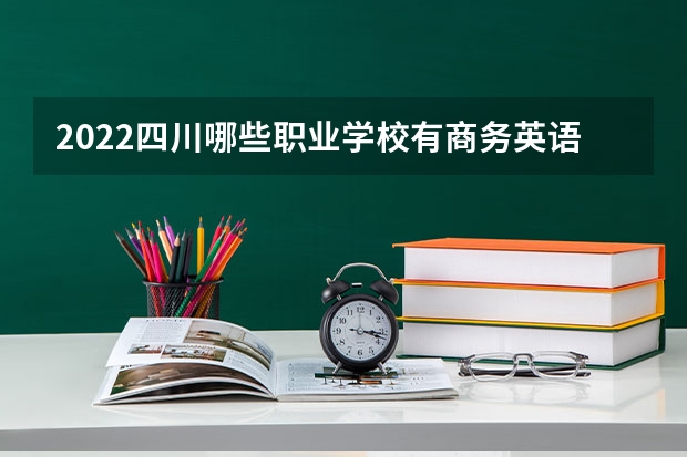 2022四川哪些职业学校有商务英语专业