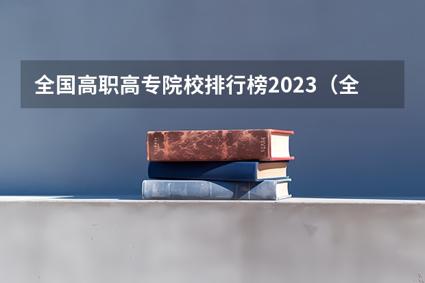 全国高职高专院校排行榜2023（全国排名前十的专科高职院校）