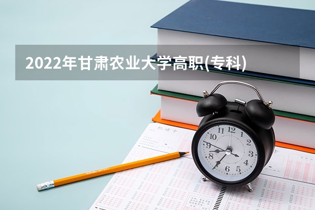 2022年甘肃农业大学高职(专科)升本科征集志愿什么时候填报？