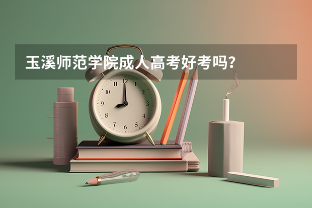 玉溪师范学院成人高考好考吗？