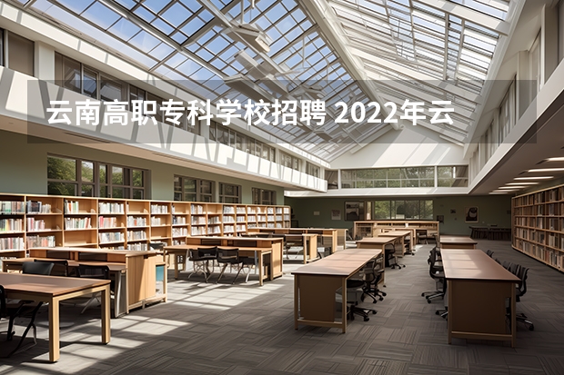 云南高职专科学校招聘 2022年云南商务职业学院二级学院院长招聘启事【4人】