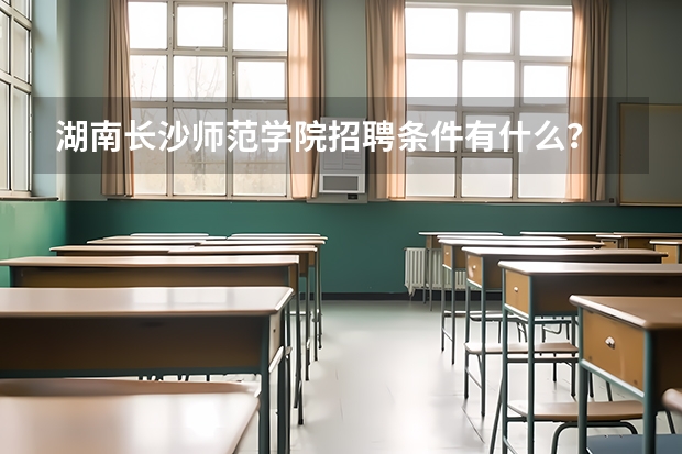 湖南长沙师范学院招聘条件有什么？