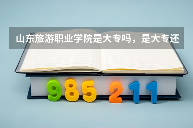 山东旅游职业学院是大专吗，是大专还是中专？