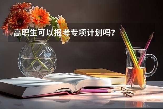 高职生可以报考专项计划吗？