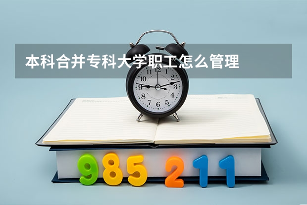 本科合并专科大学职工怎么管理