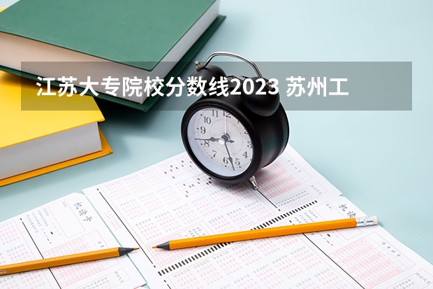 江苏大专院校分数线2023 苏州工业职业技术学院录取分数线