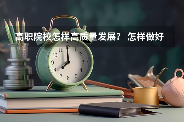 高职院校怎样高质量发展？ 怎样做好一个专科生的学习规划？