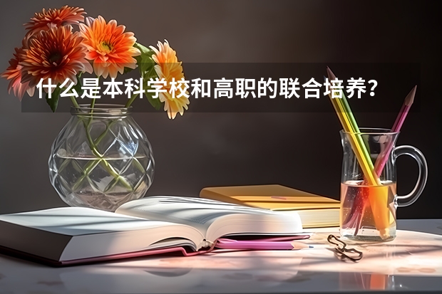 什么是本科学校和高职的联合培养？