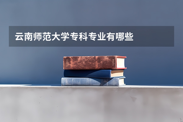 云南师范大学专科专业有哪些