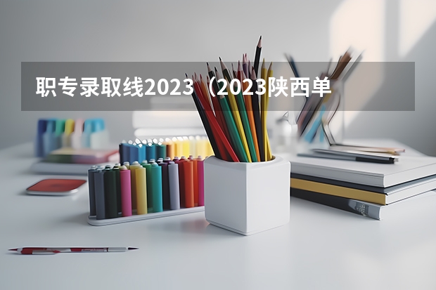 职专录取线2023（2023陕西单招可以报几个学校）