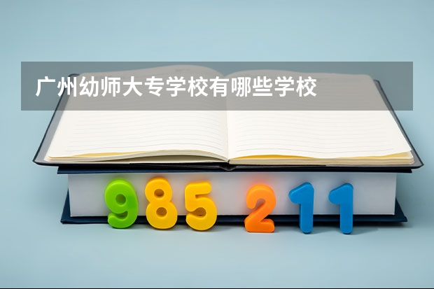 广州幼师大专学校有哪些学校