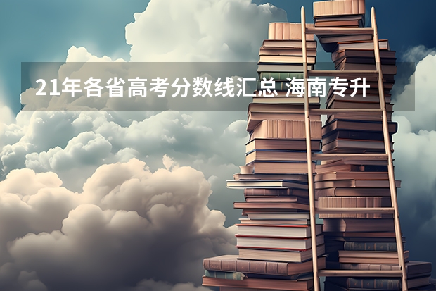 21年各省高考分数线汇总 海南专升本2023成绩公布时间