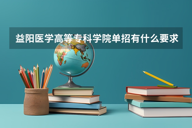 益阳医学高等专科学院单招有什么要求?学校一年费用多少钱