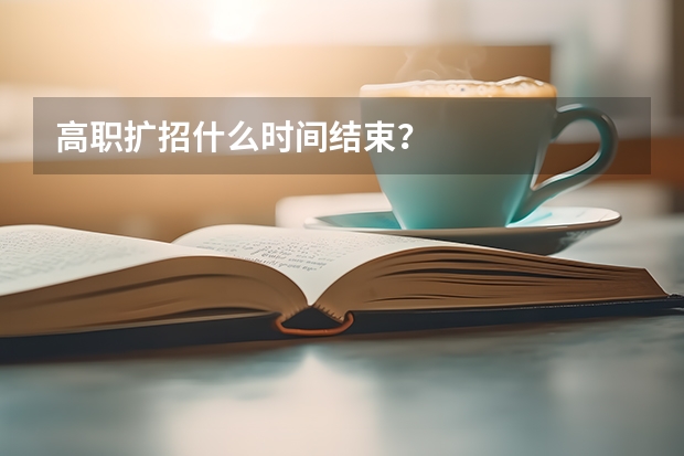 高职扩招什么时间结束？