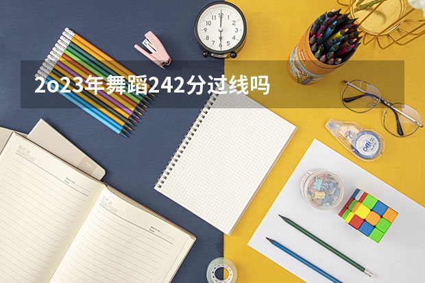 2o23年舞蹈242分过线吗