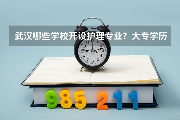 武汉哪些学校开设护理专业？大专学历的