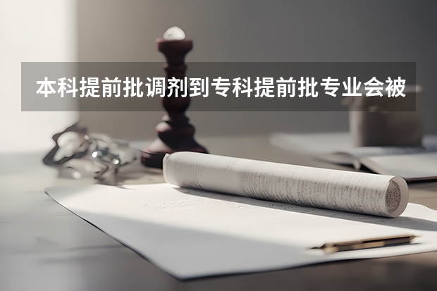 本科提前批调剂到专科提前批专业会被退档吗？