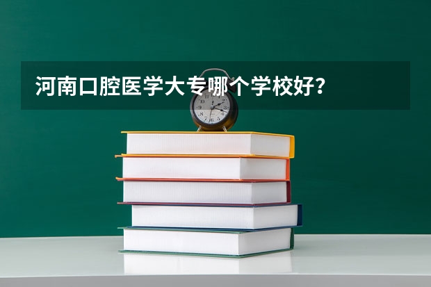 河南口腔医学大专哪个学校好？