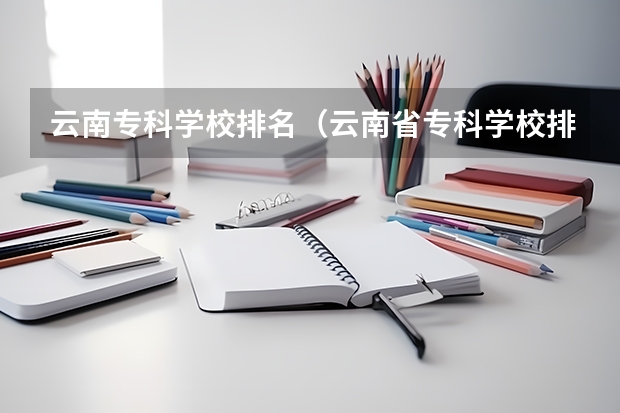 云南专科学校排名（云南省专科学校排名）