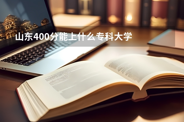 山东400分能上什么专科大学