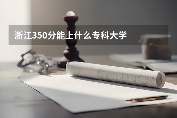 浙江350分能上什么专科大学