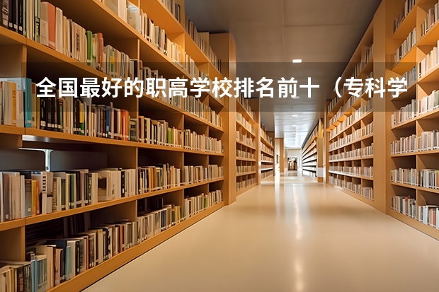 全国最好的职高学校排名前十（专科学校排名榜全国）