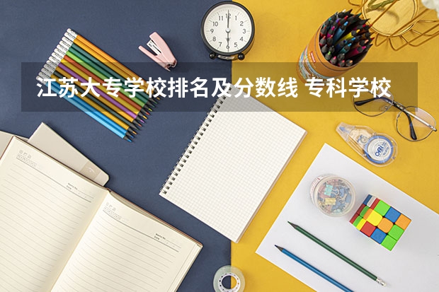 江苏大专学校排名及分数线 专科学校排名榜全国