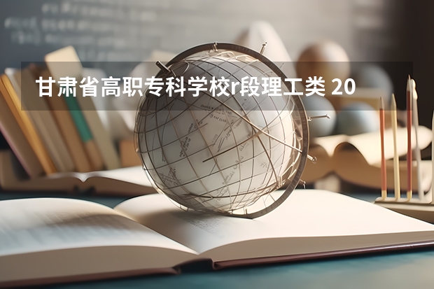 甘肃省高职专科学校r段理工类 2023年甘肃r段录取院校及分数线