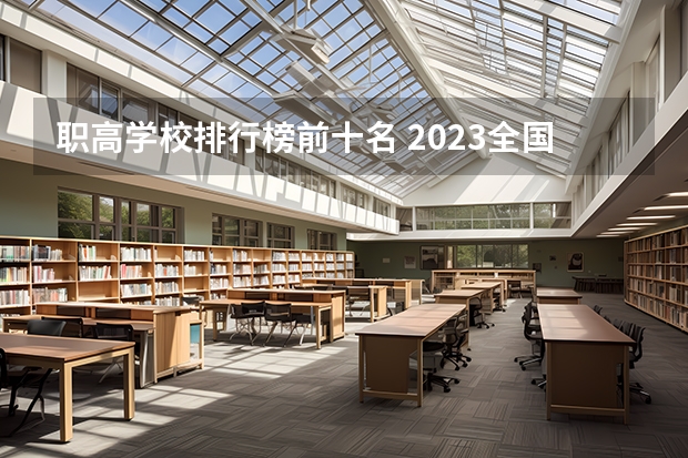 职高学校排行榜前十名 2023全国高职高专院校排行榜公布