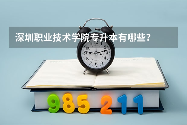 深圳职业技术学院专升本有哪些？