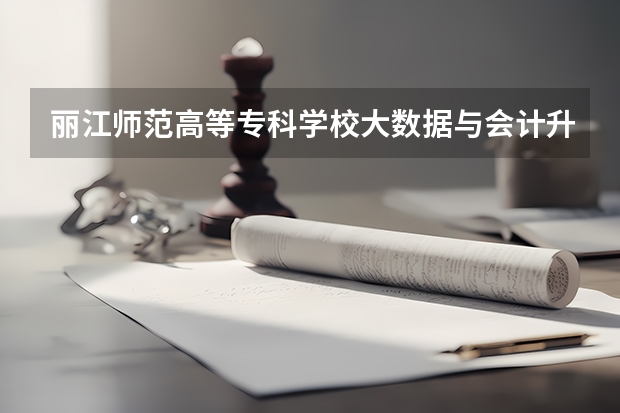 丽江师范高等专科学校大数据与会计升本率高吗?