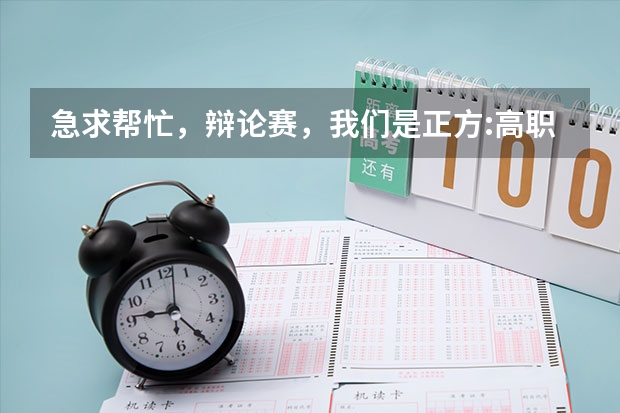 急求帮忙，辩论赛，我们是正方:高职生应该学习理论修养，反方是高职（【高分求解】辩论赛,本科比专科好就业。）